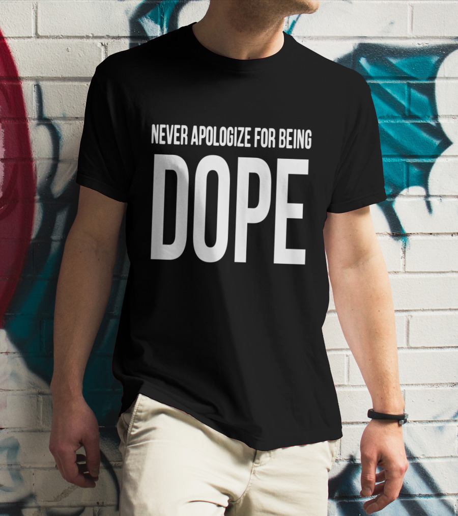 NEVER APOLOGIZE FOR BEING DOPE T-Shirt