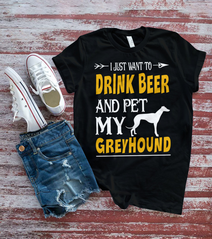 I Just Want To Drink Beer And Pet My Greyhound T-Shirt