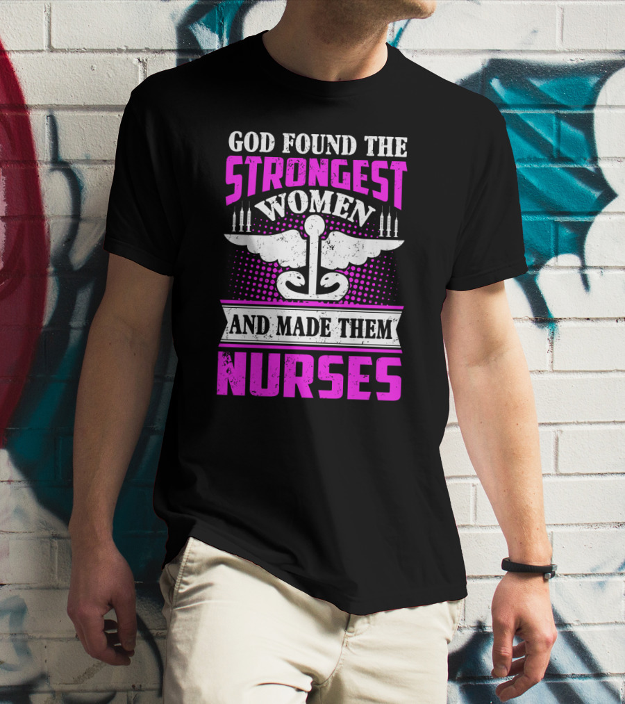 God Found The Strongest Women And Made Them Nurses T-Shirt