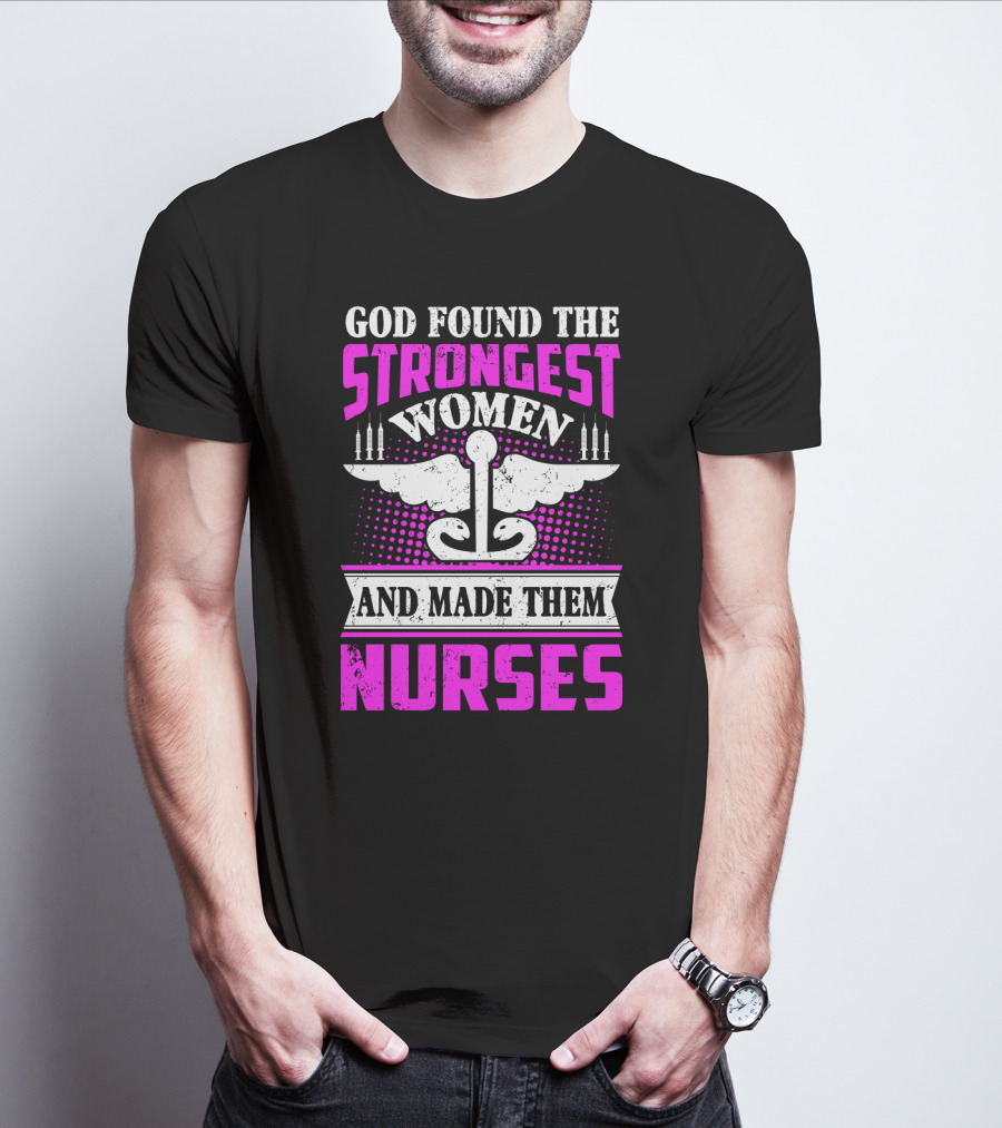 God Found The Strongest Women And Made Them Nurses T-Shirt