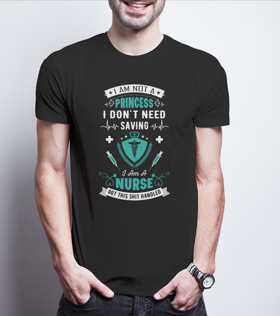 I Am Not A Princess I Don't Need Saving I Am A Nurse Got This Shit Handled T-Shirt