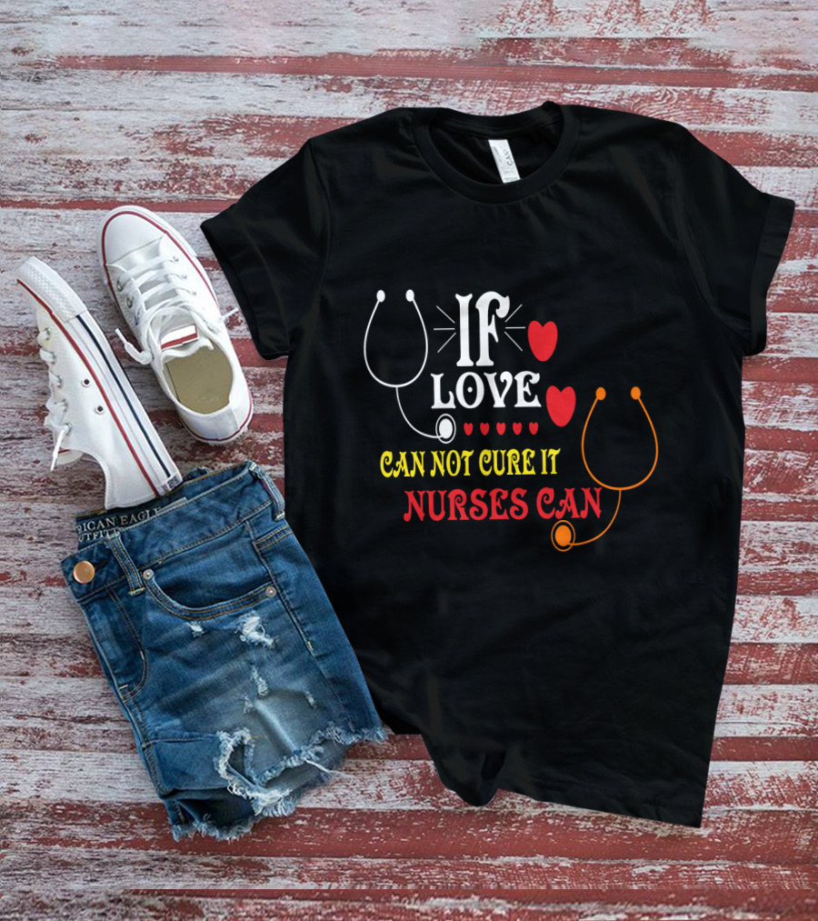 If Love Can Not Cure It Nurses Can Stethoscope Heart T-Shirt