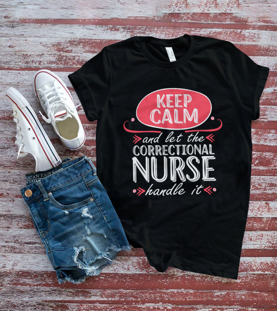 Keep Calm And Let The Correctional Nurse Handle It T-Shirt
