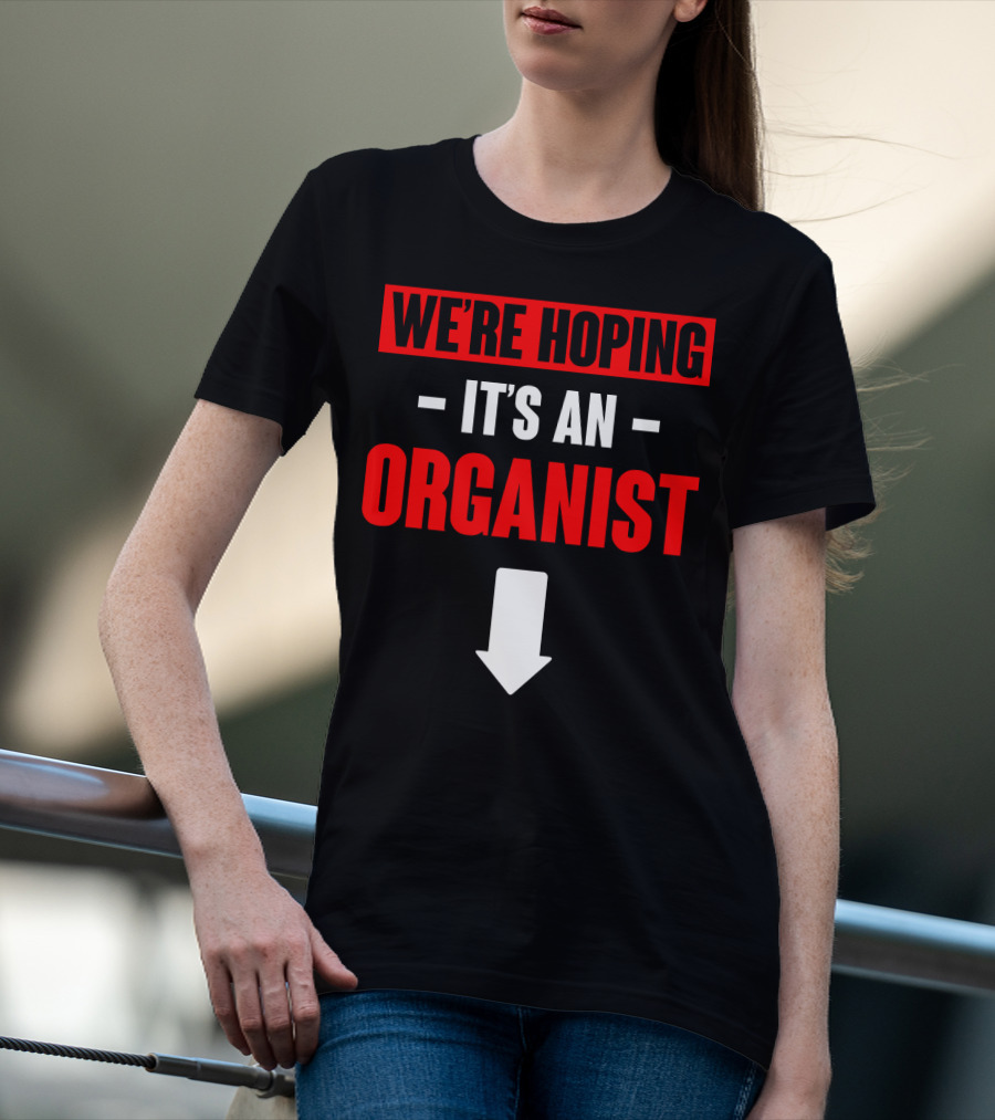 WE'RE HOPING IT'S AN ORGANIST WITH DOWNWARD ARROW T-Shirt