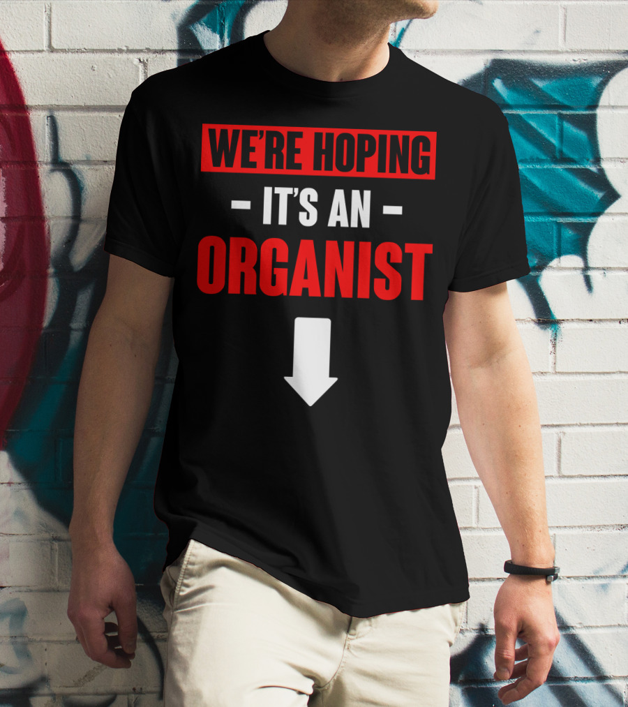 WE'RE HOPING IT'S AN ORGANIST WITH DOWNWARD ARROW T-Shirt