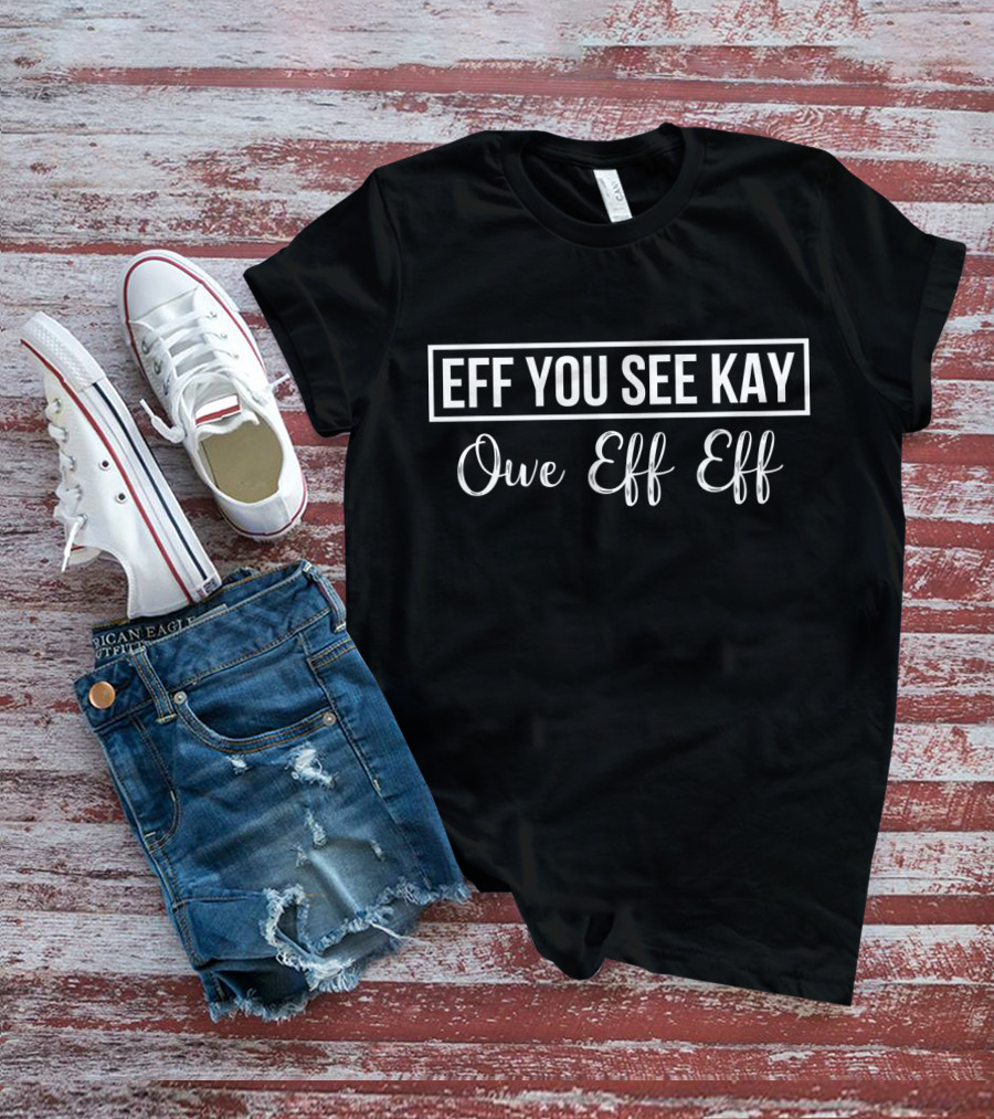 EFF YOU SEE KAY OWE EFF EFF T-Shirt