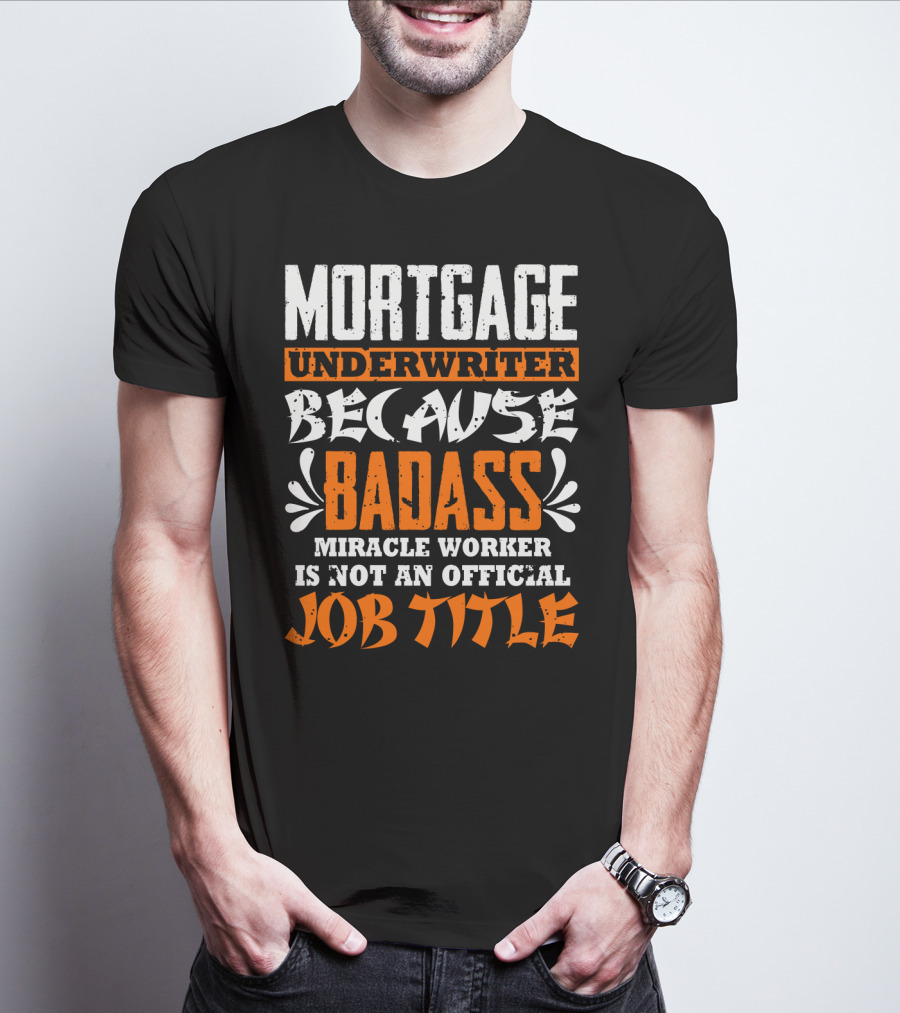 Mortgage Underwriter Because Badass Miracle Worker Is Not An Official Job Title T-Shirt