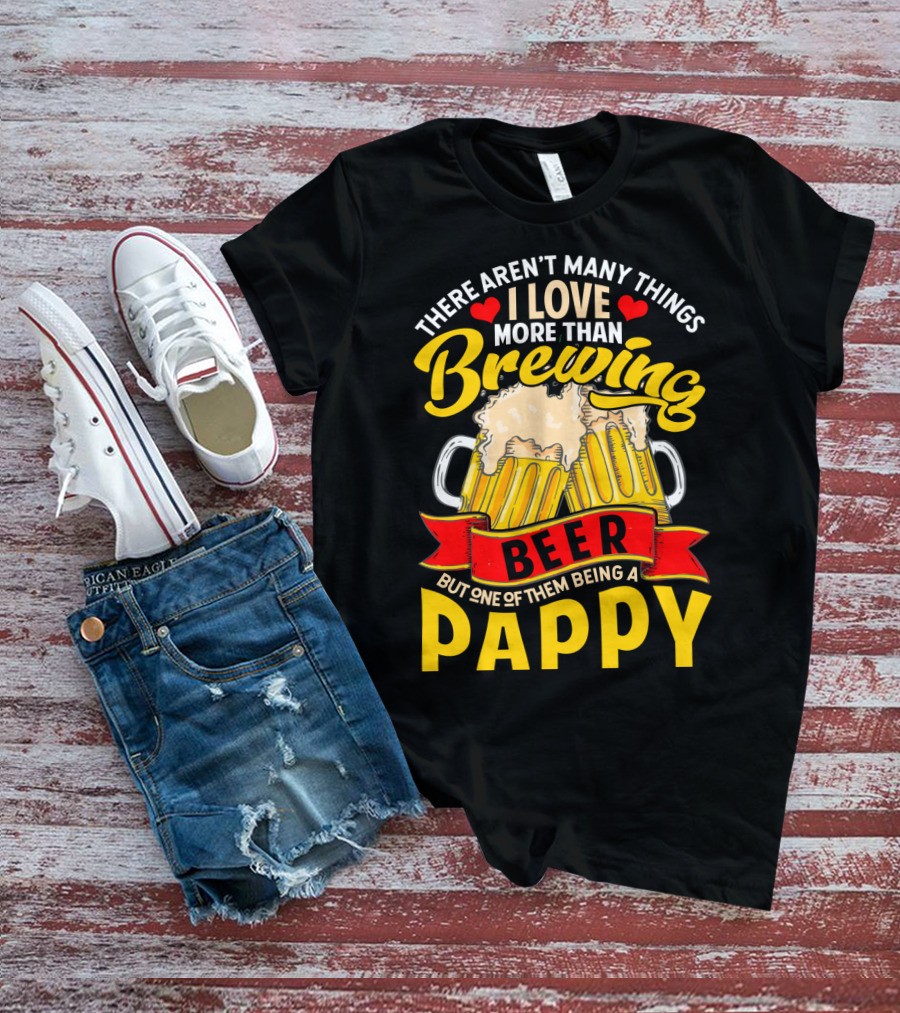 There Aren't Many Things I Love More Than Brewing Beer But One Of Them Being A Pappy T-Shirt