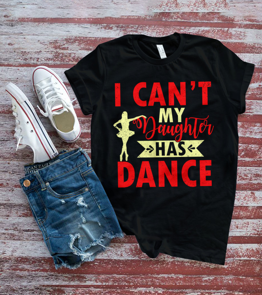 I Can't My Daughter Has Dance Ballet T-Shirt
