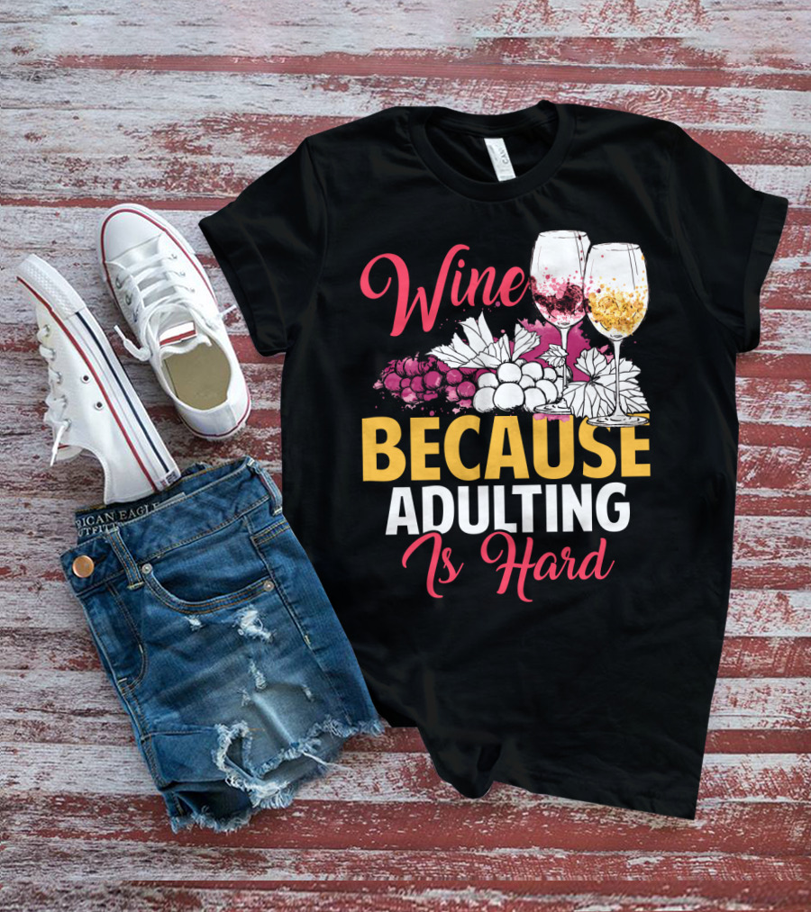 Wine Because Adulting Is Hard Funny Drinking Grapes Glasses T-Shirt
