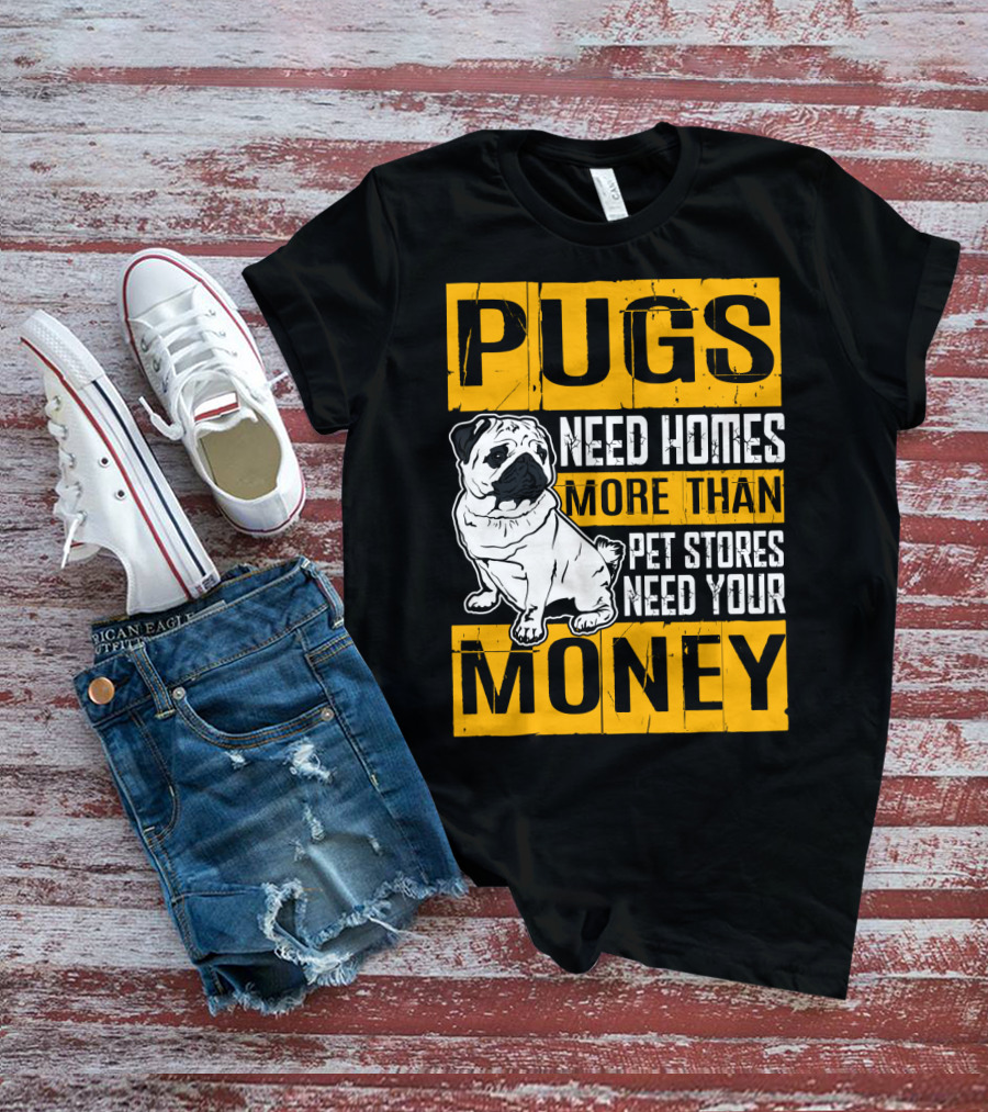 Pugs Need Homes More Than Pet Stores Need Your Money T-Shirt