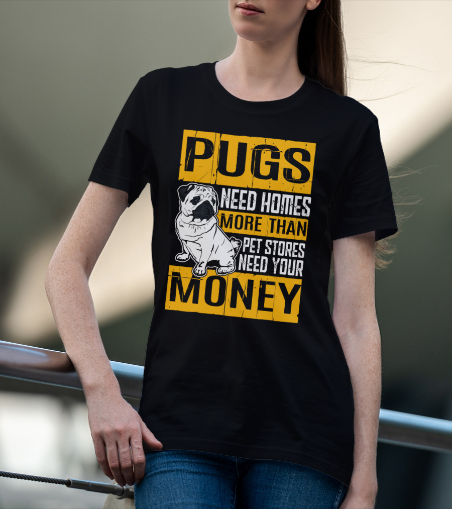 Pugs Need Homes More Than Pet Stores Need Your Money T-Shirt