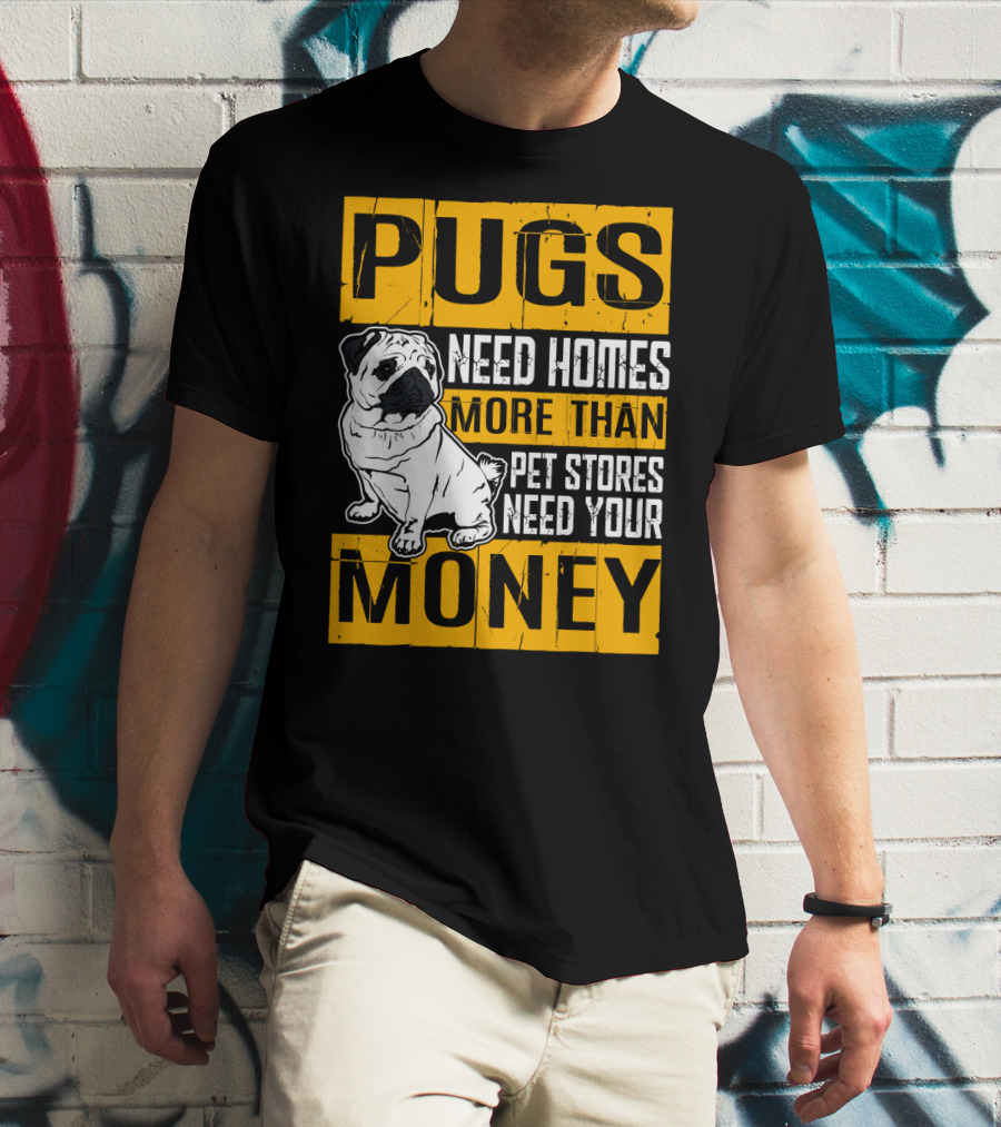 Pugs Need Homes More Than Pet Stores Need Your Money T-Shirt