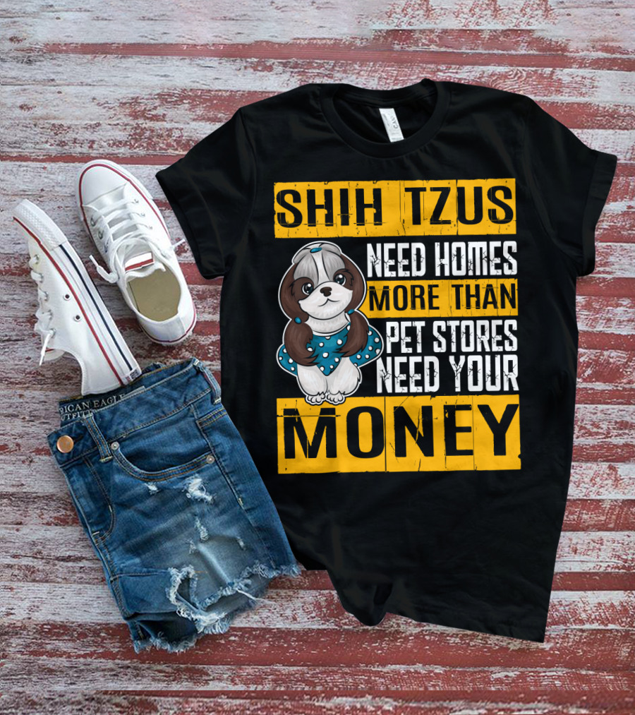 Shih Tzus Need Homes More Than Pet Stores Need Your Money T-Shirt