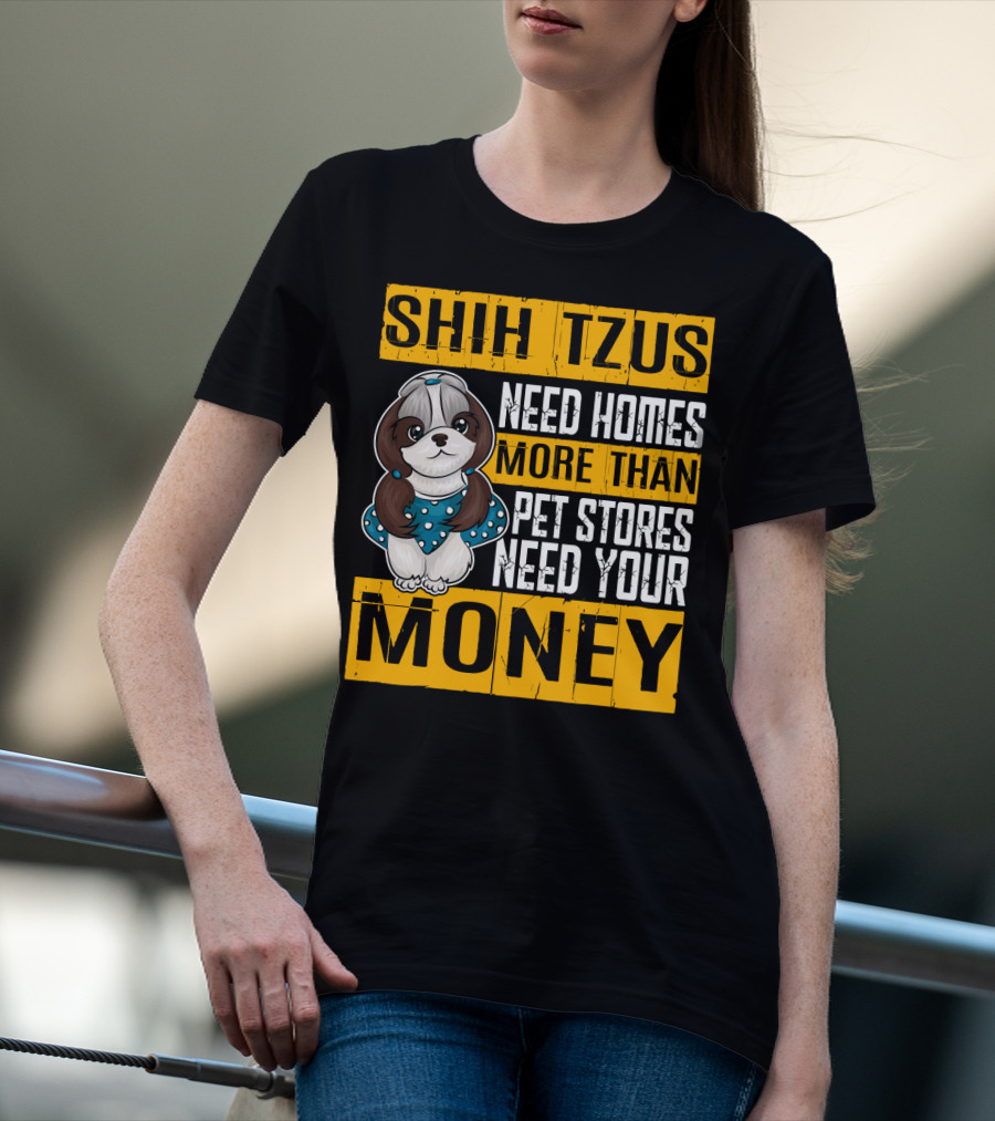 Shih Tzus Need Homes More Than Pet Stores Need Your Money T-Shirt