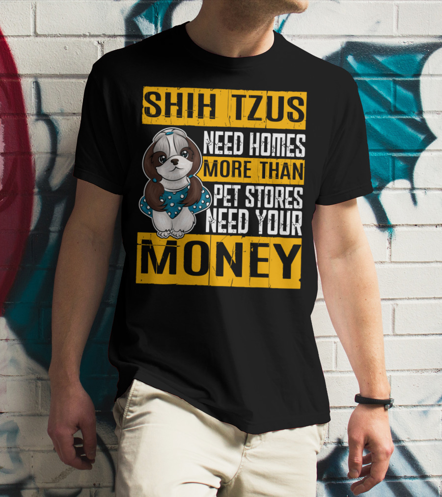 Shih Tzus Need Homes More Than Pet Stores Need Your Money T-Shirt