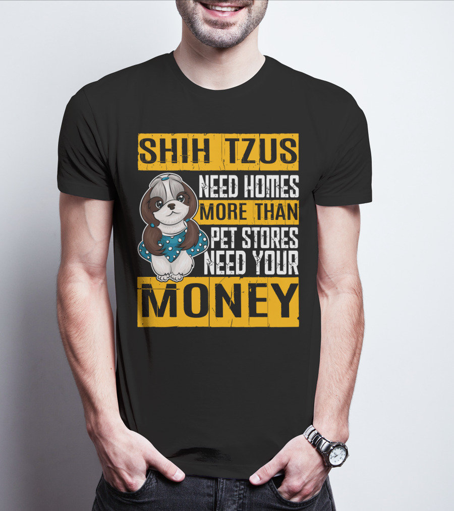 Shih Tzus Need Homes More Than Pet Stores Need Your Money T-Shirt