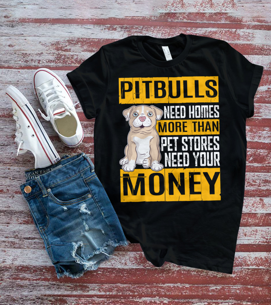 PITBULLS Need Homes More Than Pet Stores Need Your MONEY T-Shirt