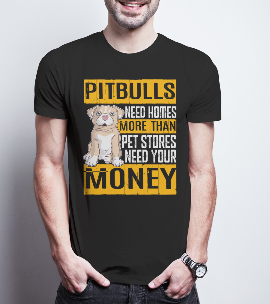 PITBULLS Need Homes More Than Pet Stores Need Your MONEY T-Shirt
