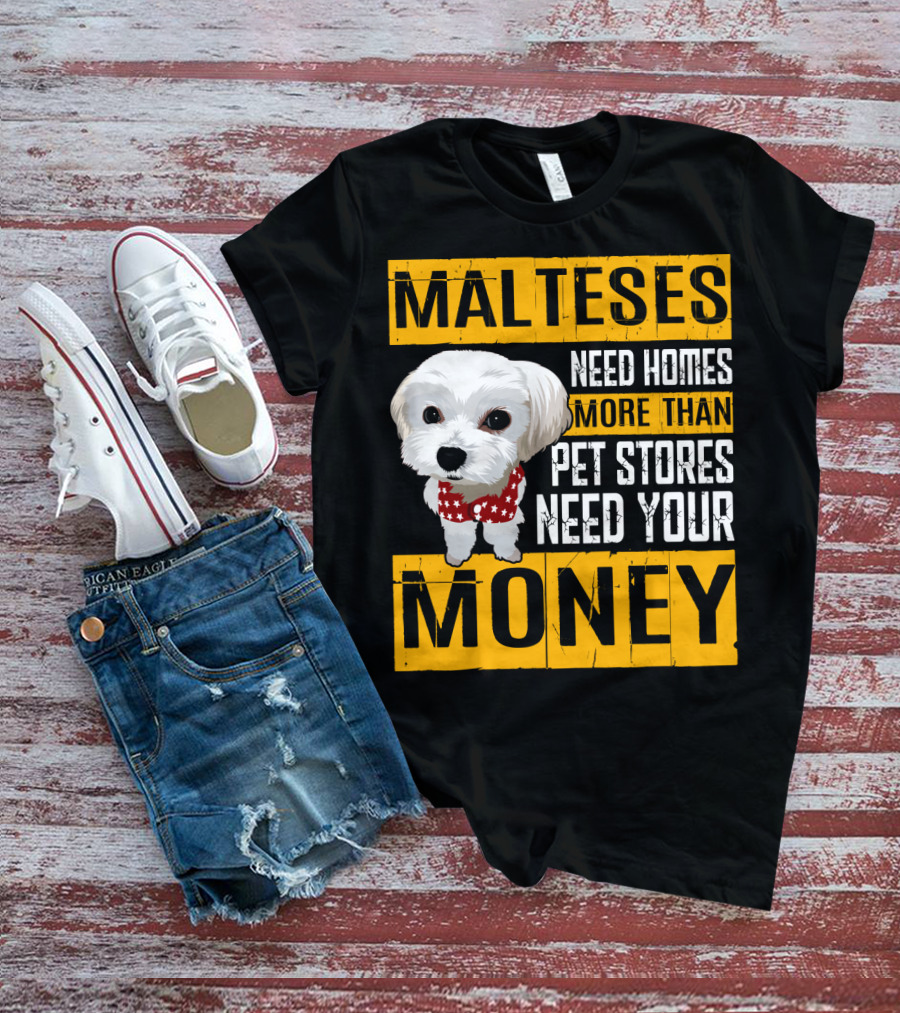 Malteses Need Homes More Than Pet Stores Need Your Money T-Shirt