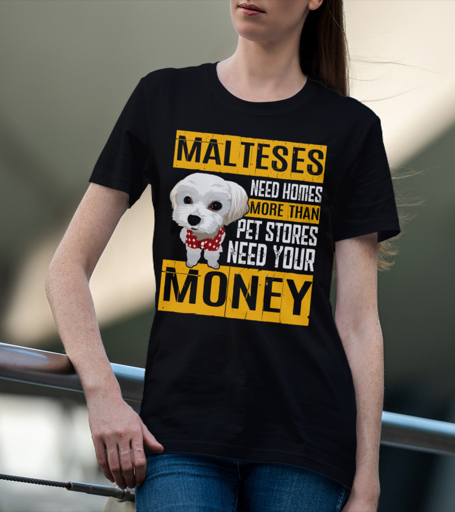 Malteses Need Homes More Than Pet Stores Need Your Money T-Shirt