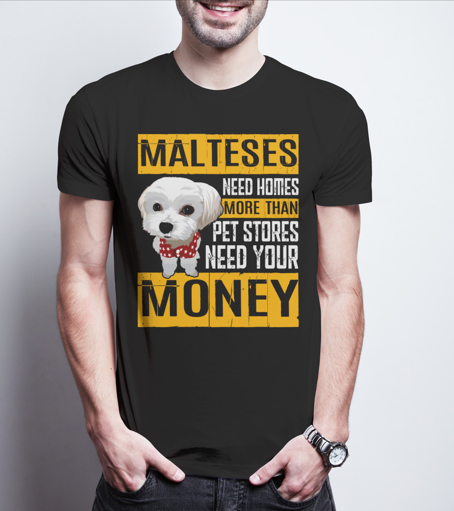 Malteses Need Homes More Than Pet Stores Need Your Money T-Shirt