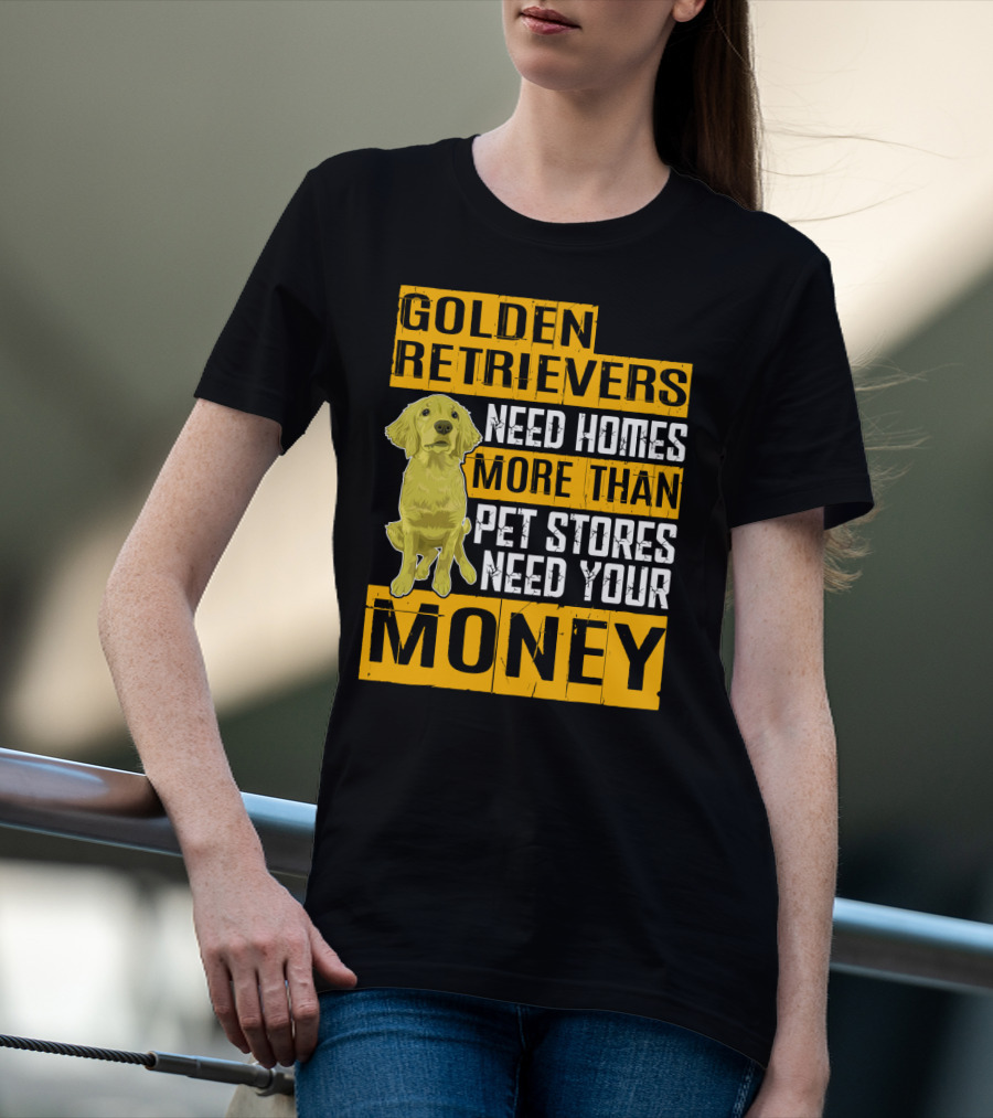 Golden Retrievers Need Homes More Than Pet Stores Need Your Money T-Shirt