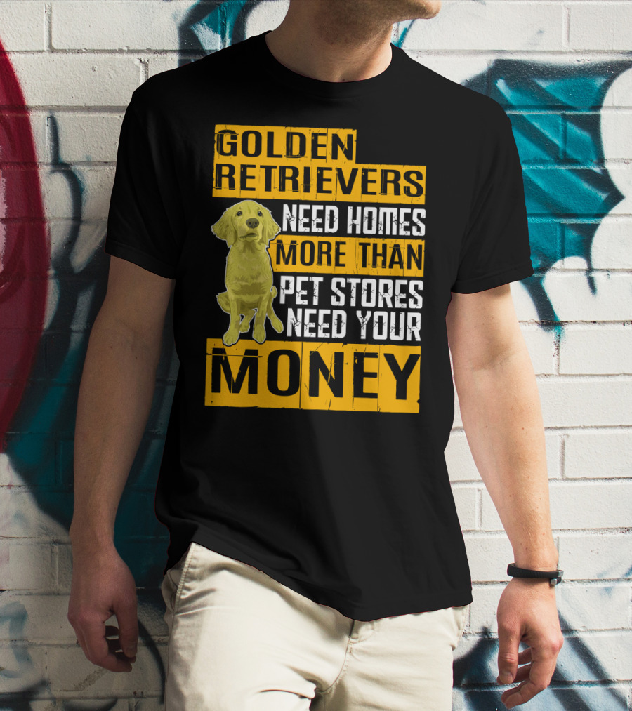 Golden Retrievers Need Homes More Than Pet Stores Need Your Money T-Shirt