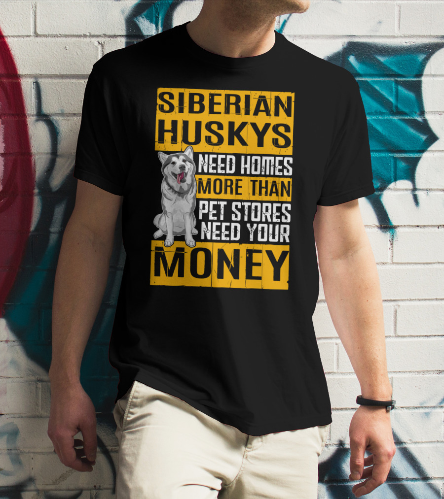 Siberian Huskys Need Homes More Than Pet Stores Need Your Money T-Shirt