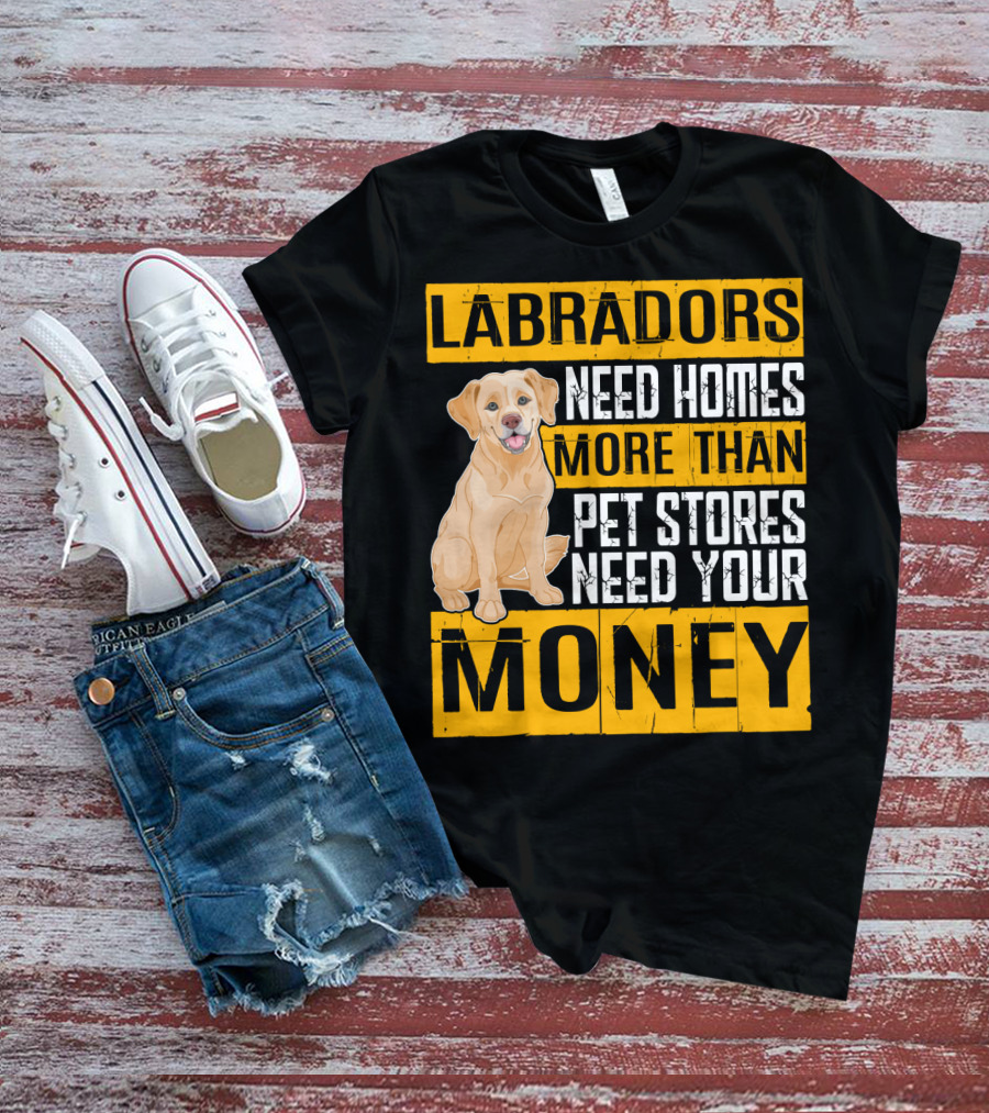 Labradors Need Homes More Than Pet Stores Need Your Money T-Shirt