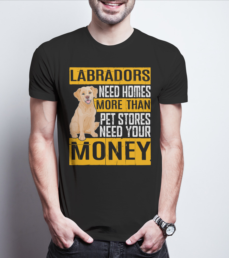 Labradors Need Homes More Than Pet Stores Need Your Money T-Shirt