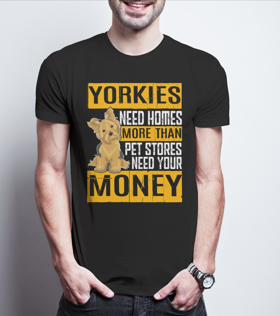 YORKIES Need Homes More Than Pet Stores Need Your Money T-Shirt