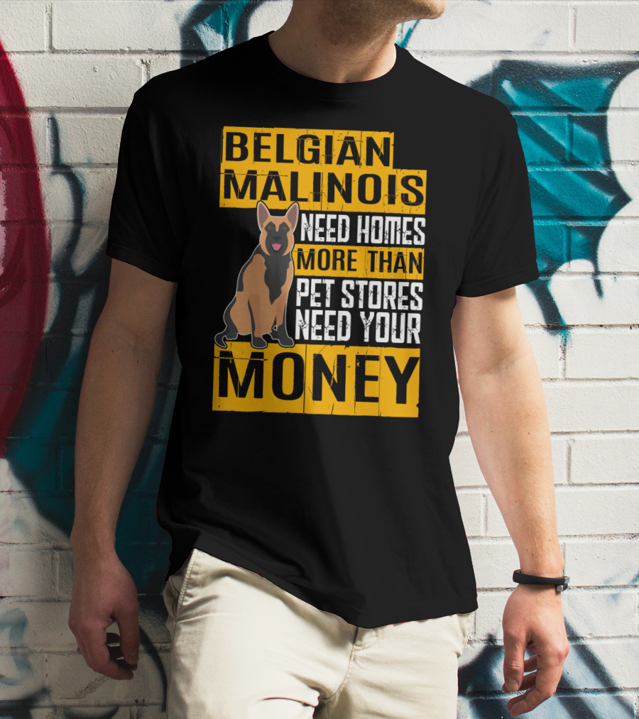 Belgian Malinois Need Homes More Than Pet Stores Need Your Money T-Shirt