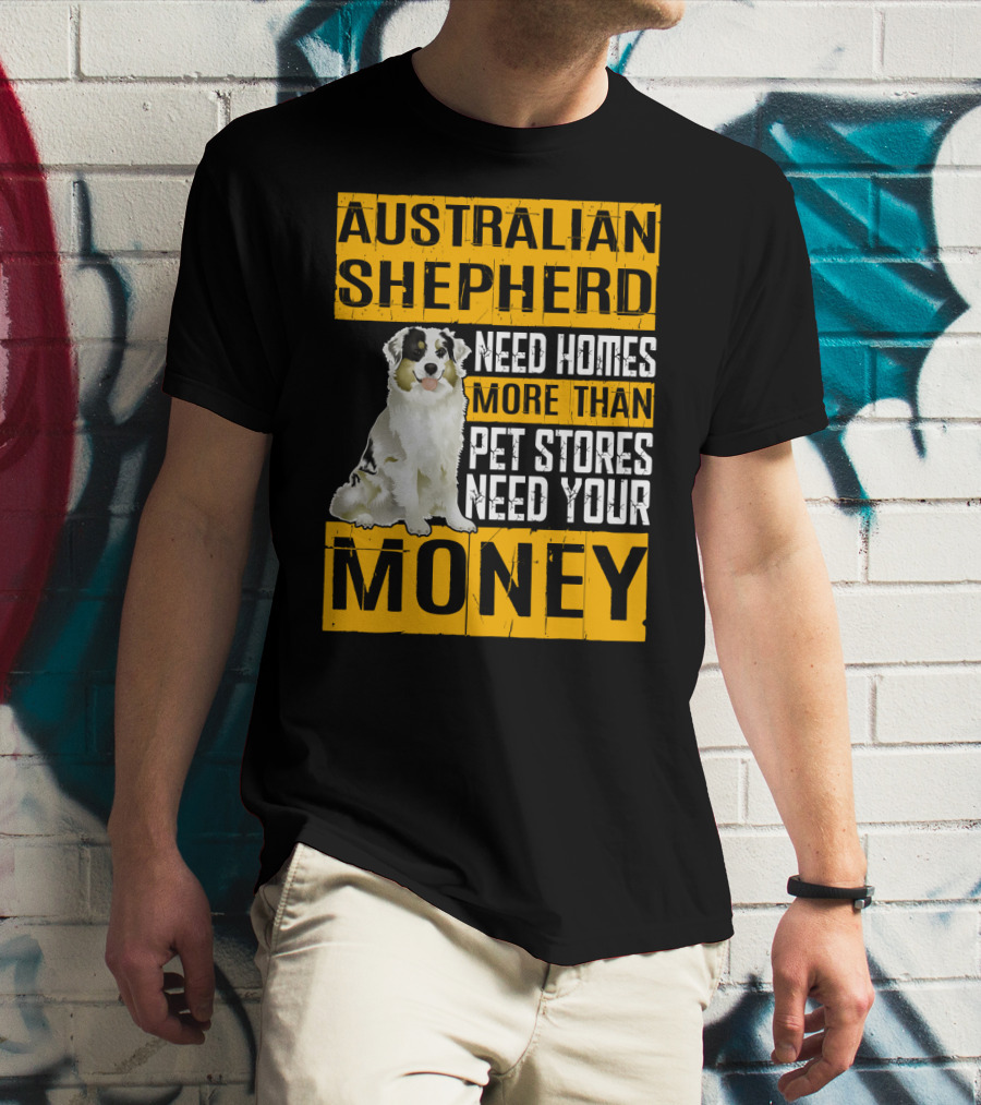 Australian Shepherd Need Homes More Than Pet Stores Need Your Money T-Shirt