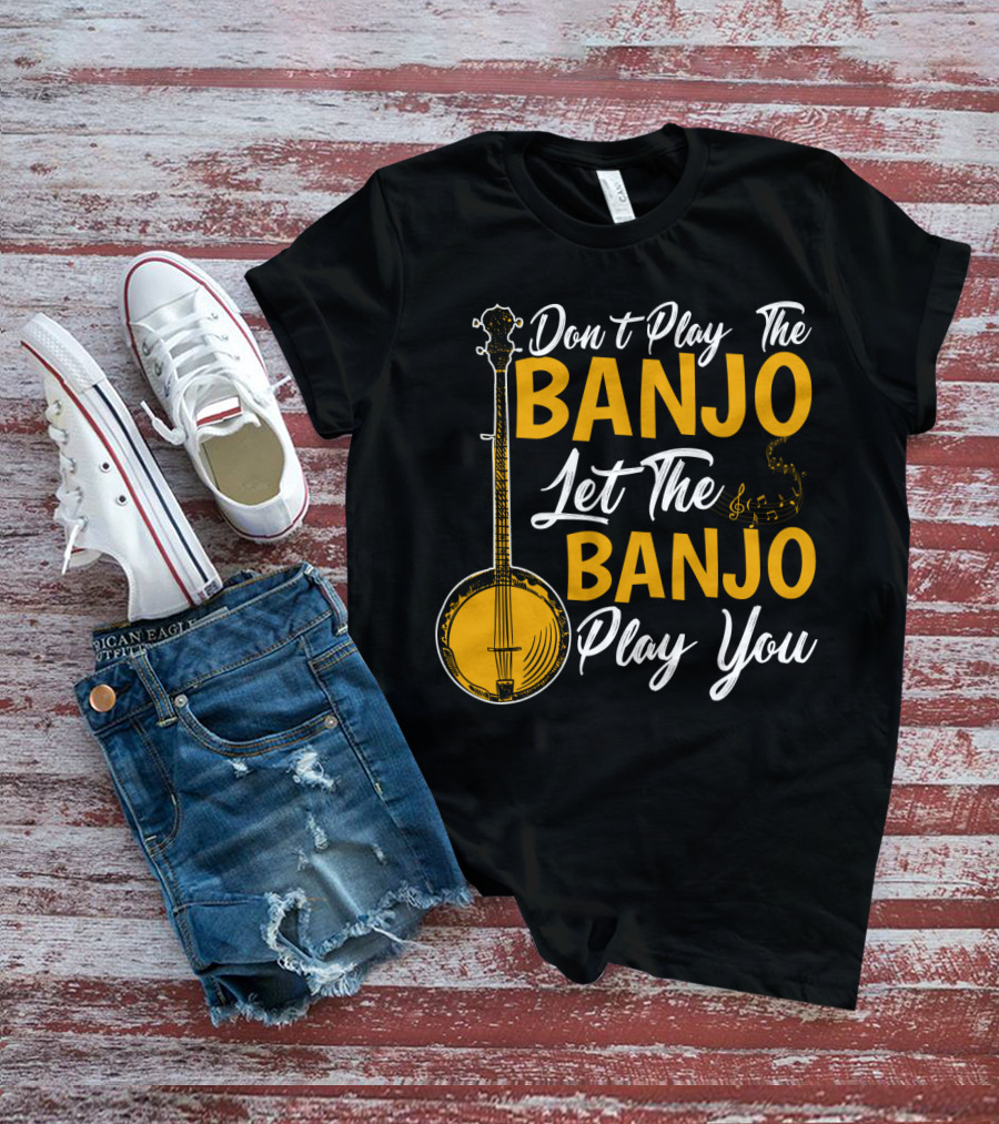Don't Play The Banjo Let The Banjo Play You T-Shirt
