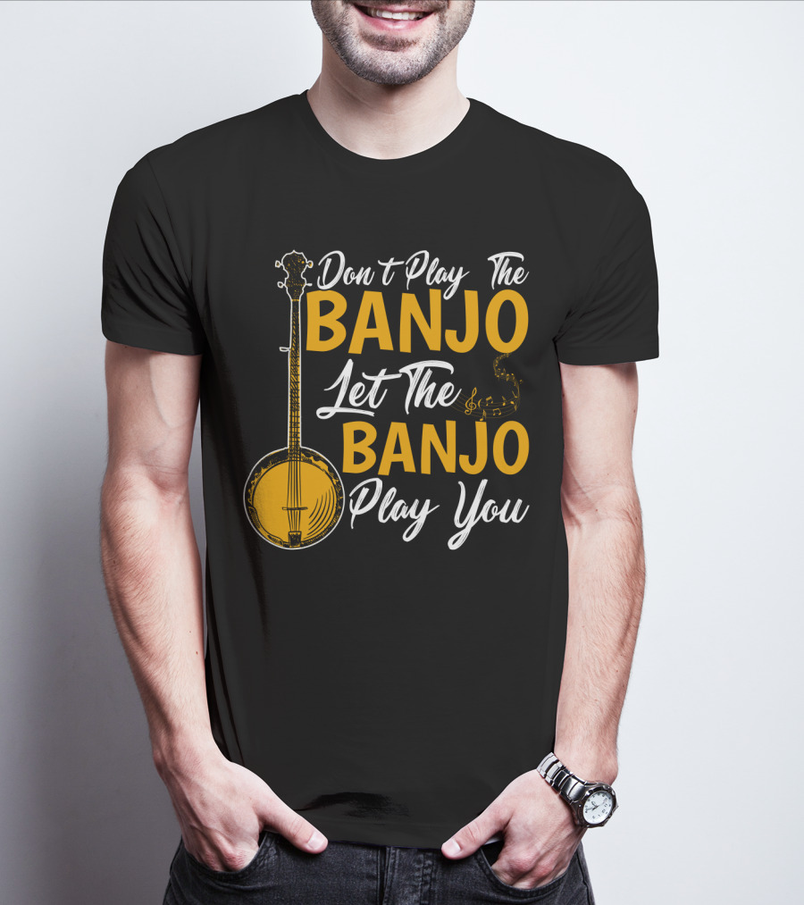 Don't Play The Banjo Let The Banjo Play You T-Shirt