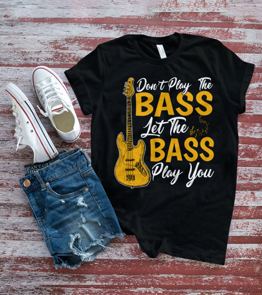 Don't Play The Bass Let The Bass Play You T-Shirt