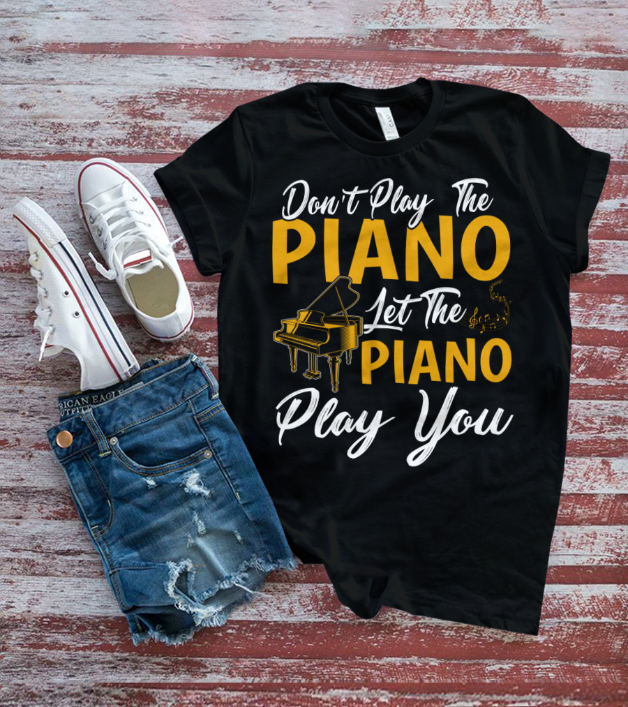 Don't Play The Piano Let The Piano Play You T-Shirt