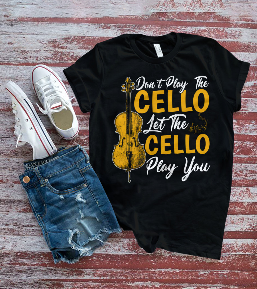 Don't Play The Cello Let The Cello Play You T-Shirt