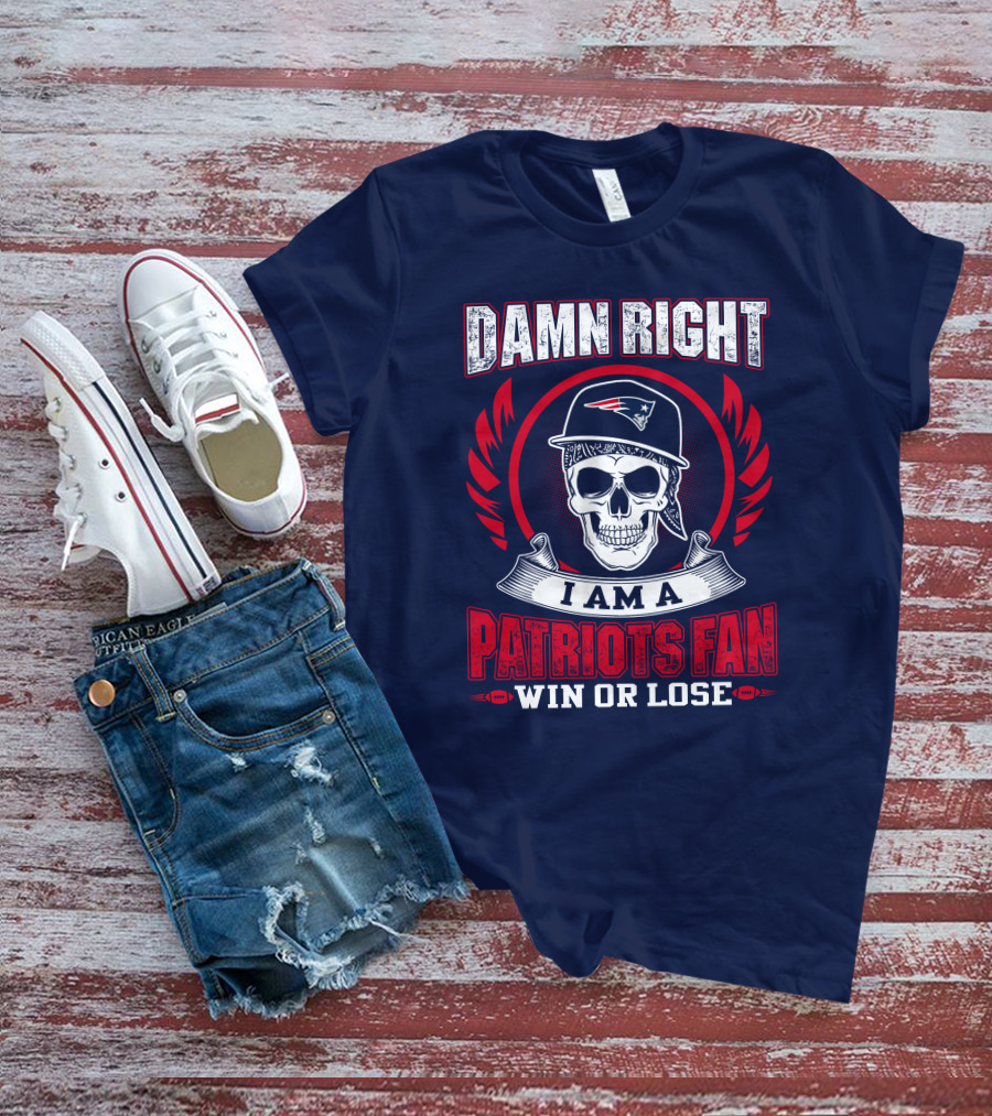 Damn Right I Am A Patriots Fan Win Or Lose T-Shirt