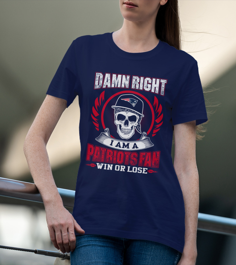 Damn Right I Am A Patriots Fan Win Or Lose T-Shirt