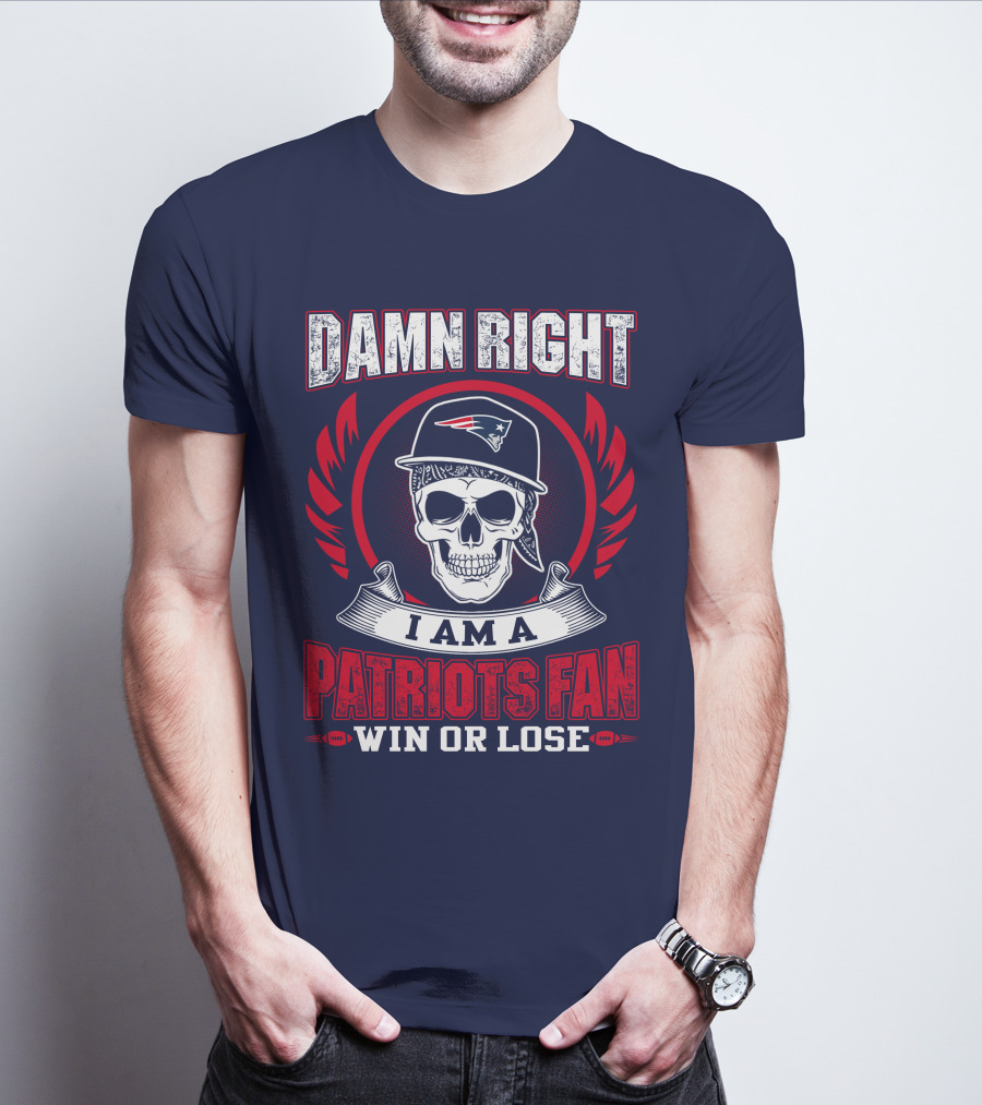 Damn Right I Am A Patriots Fan Win Or Lose T-Shirt