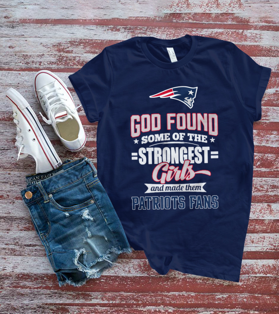 God Found Some Of The Strongest Girls And Made Them Patriots Fans T-Shirt