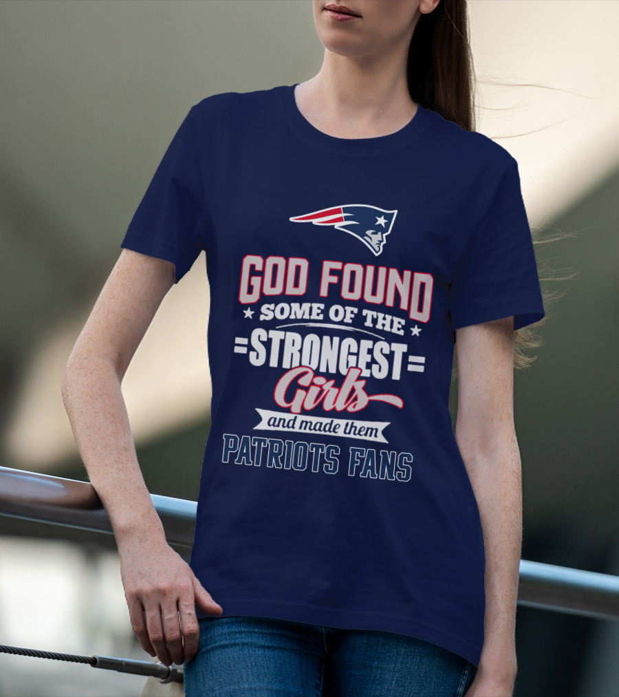 God Found Some Of The Strongest Girls And Made Them Patriots Fans T-Shirt