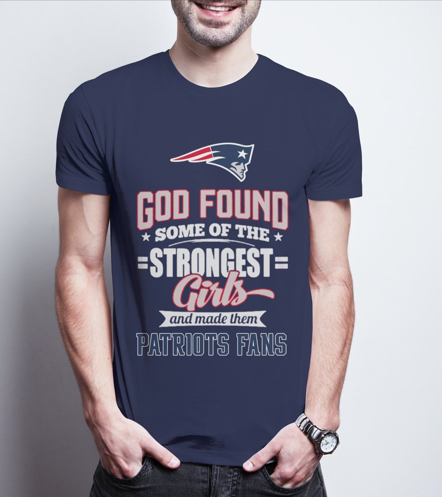 God Found Some Of The Strongest Girls And Made Them Patriots Fans T-Shirt