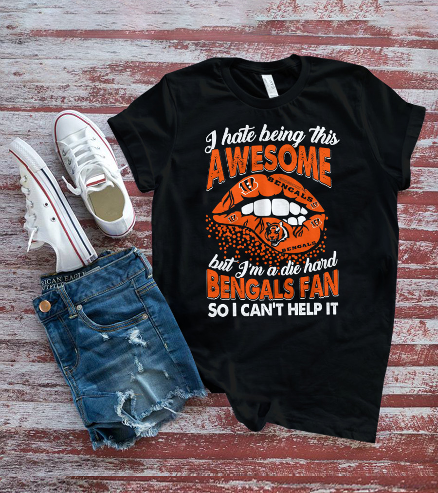 I Hate Being This Awesome But I’m A Die Hard Bengals Fan So I Can’t Help It T-Shirt