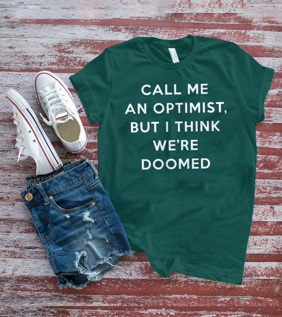 Call ME An Optimist But I Think We're Doomed T-Shirt