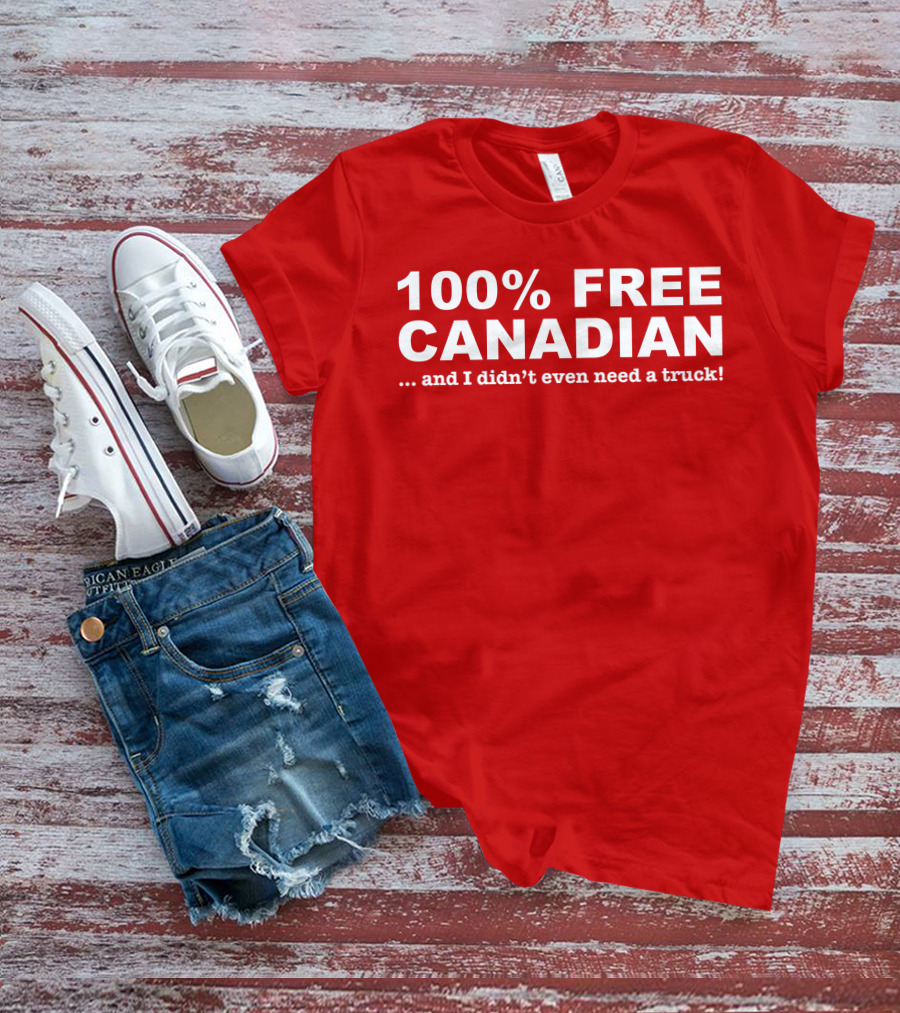 100% Free Canadian And I Didn't Even Need A Truck T-Shirt