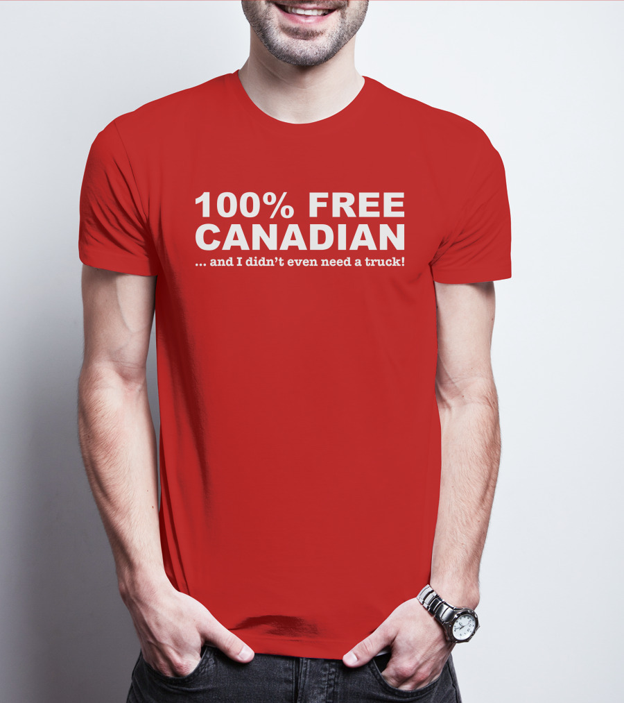 100% Free Canadian And I Didn't Even Need A Truck T-Shirt