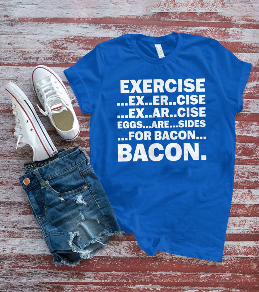 Exercise Exar Cise Eggs Are Sides For Bacon Bacon T-Shirt